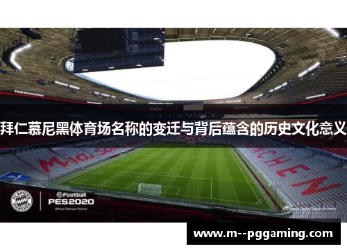 拜仁慕尼黑体育场名称的变迁与背后蕴含的历史文化意义