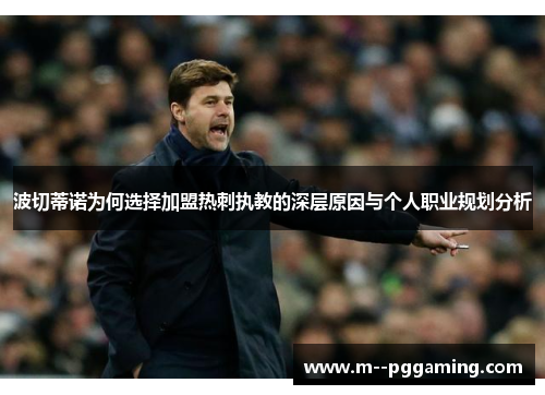 波切蒂诺为何选择加盟热刺执教的深层原因与个人职业规划分析