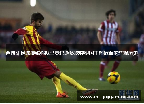 西班牙足球传统强队马竞巴萨多次夺得国王杯冠军的辉煌历史
