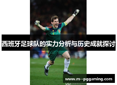 西班牙足球队的实力分析与历史成就探讨 西班牙足球队的实力分析与历史成就探讨