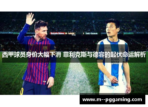 西甲球员身价大幅下滑 菲利克斯与德容的起伏命运解析