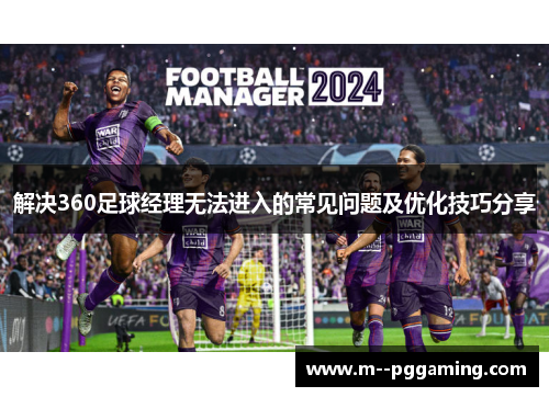 解决360足球经理无法进入的常见问题及优化技巧分享