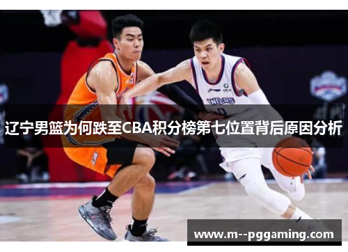 辽宁男篮为何跌至CBA积分榜第七位置背后原因分析