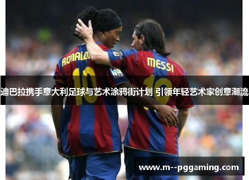 迪巴拉携手意大利足球与艺术涂鸦街计划 引领年轻艺术家创意潮流