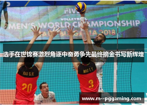 选手在世锦赛激烈角逐中奋勇争先最终摘金书写新辉煌