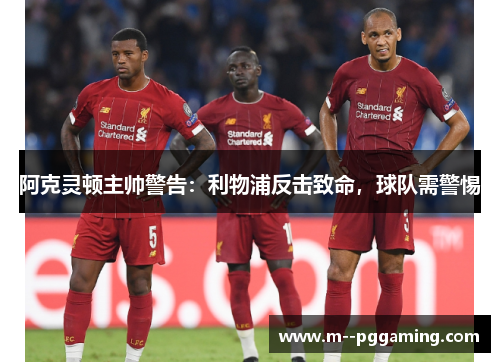 阿克灵顿主帅警告：利物浦反击致命，球队需警惕