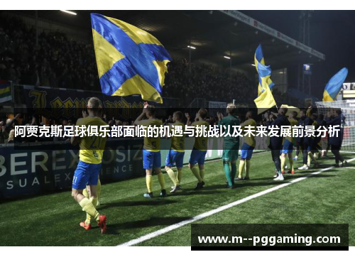 阿贾克斯足球俱乐部面临的机遇与挑战以及未来发展前景分析