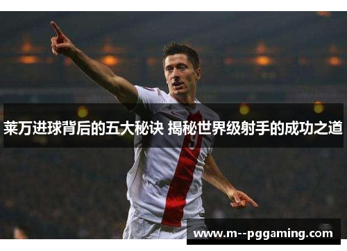 莱万进球背后的五大秘诀 揭秘世界级射手的成功之道