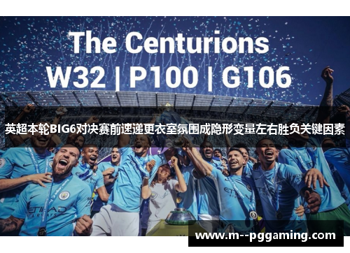 英超本轮BIG6对决赛前速递更衣室氛围成隐形变量左右胜负关键因素 英超本轮BIG6对决赛前速递更衣室氛围成隐形变量左右胜负关键因素
