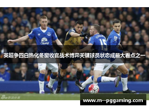 英超争四白热化冬窗收官战术博弈关键球员状态成最大看点之一 英超争四白热化冬窗收官战术博弈关键球员状态成最大看点之一
