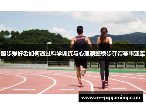 跑步爱好者如何通过科学训练与心理调整稳步夺得赛事亚军