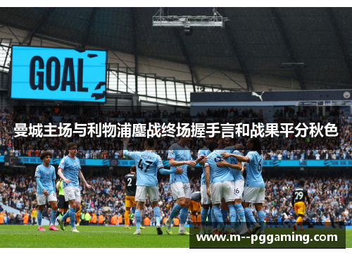 曼城主场与利物浦鏖战终场握手言和战果平分秋色 曼城主场与利物浦鏖战终场握手言和战果平分秋色
