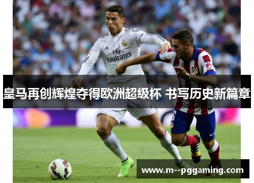 皇马再创辉煌夺得欧洲超级杯 书写历史新篇章