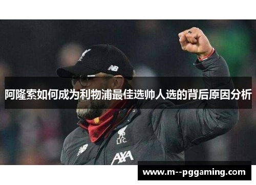 阿隆索如何成为利物浦最佳选帅人选的背后原因分析 阿隆索如何成为利物浦最佳选帅人选的背后原因分析