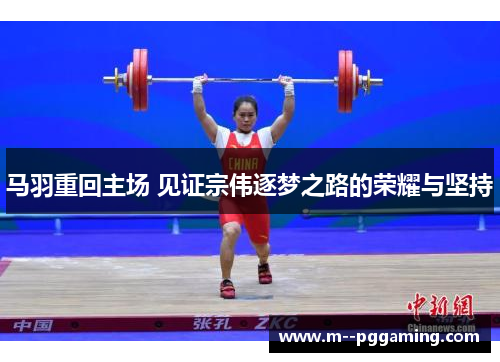 马羽重回主场 见证宗伟逐梦之路的荣耀与坚持