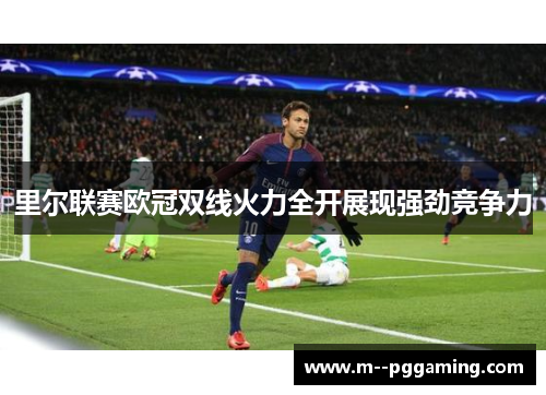 里尔联赛欧冠双线火力全开展现强劲竞争力 里尔联赛欧冠双线火力全开展现强劲竞争力
