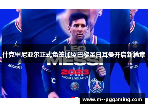 什克里尼亚尔正式免签加盟巴黎圣日耳曼开启新篇章 什克里尼亚尔正式免签加盟巴黎圣日耳曼开启新篇章