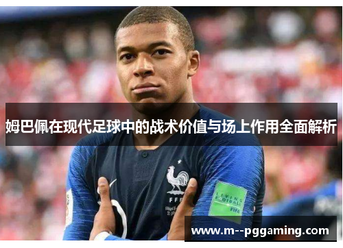 姆巴佩在现代足球中的战术价值与场上作用全面解析