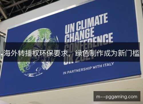 海外转播权环保要求,绿色制作成为新门槛 海外转播权环保要求,绿色制作成为新门槛